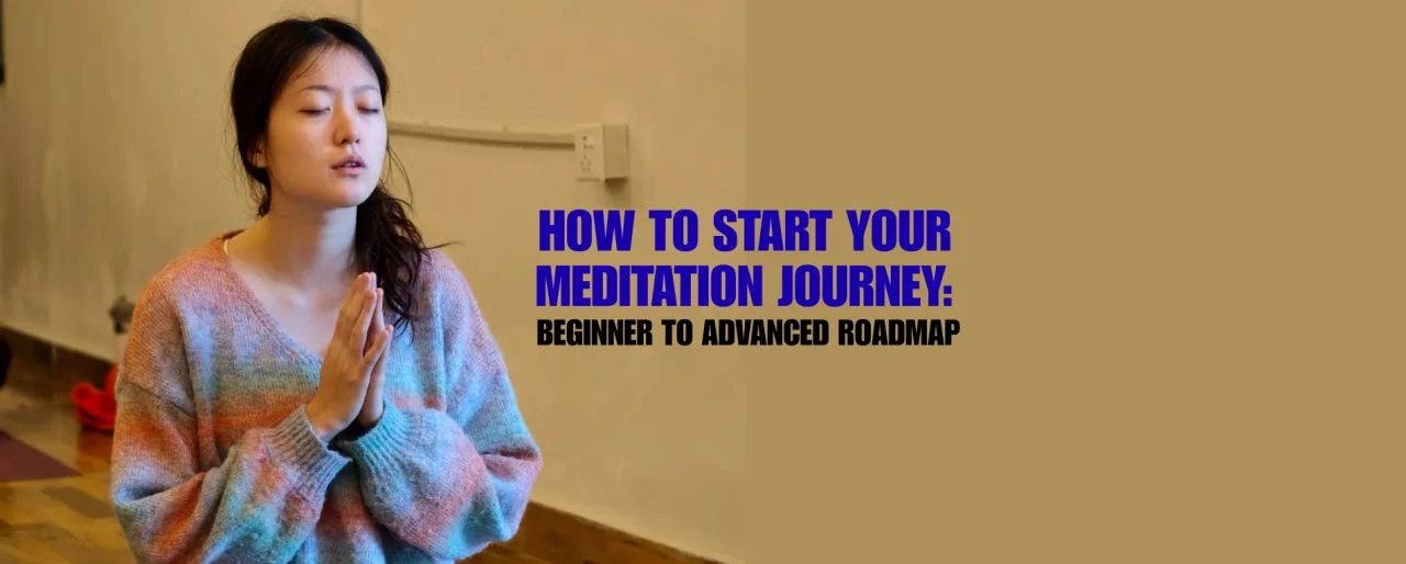 How to Start Your Meditation Journey: Beginner to Advanced Roadmap
